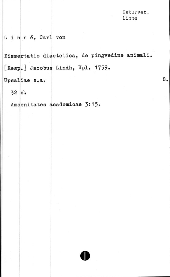  ﻿Naturvet.
Linné
Linné, Carl von
Dissertatio diaetetica, de pingvedine animali.
[Resp.] Jacobus Lindh, Upl. 1759.
Upsaliae s.a.
32 Si
Amoenitates academicae 3s 15•
8.