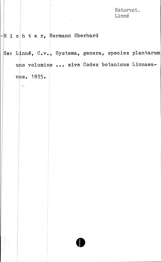  ﻿Naturvet.
Linné
►Richter, Hermann Eberhard
Ses Linné, C.v.,
uno volumine
nus. 1835.
Systema, genera, species plantarum
... sive Codex botanious Linnaea-