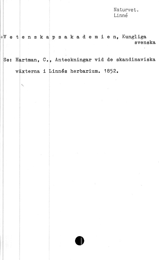  ﻿Naturvet.
Linné
■(-Vetenskapsakademien, Kungliga
svenska
Se: Hartman, C., Anteckningar vid de skandinaviska
växterna i Linnés herbarium. 1852.