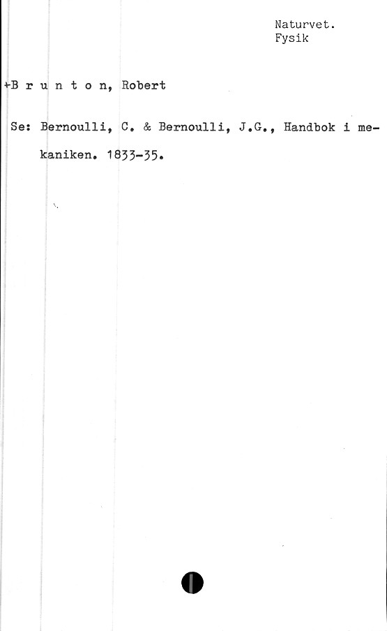  ﻿Naturvet.
Fysik
vBrunton
Se: Bernoulli
kaniken.
, Robert
, C. & Bernoulli,
1833-35.
J.G., Handbok i me-