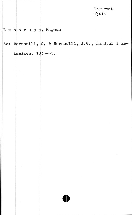  ﻿Naturvet.
Fysik
+L ut tropp, Magnus
Se: Bernoulli, C. & Bernoulli, J.G., Handbok i
kaniken, 1833—35*