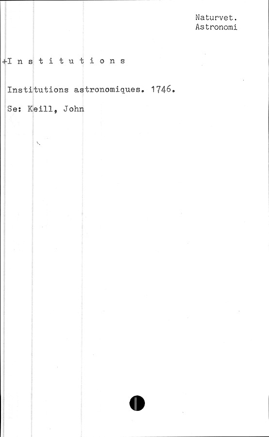  ﻿Naturvet.
Astronomi
♦Institutions
Institutions astronomiques. 1746.
Se: Keill, John