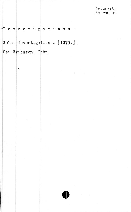  ﻿+Investigations
Solar investigations.
Se: Ericsson, John
[1875.] .
Naturvet.
Astronomi