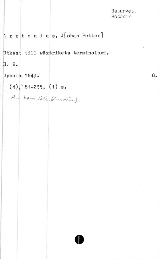  ﻿Naturvet.
Botanik
Arrhenius, j[ohan Petter]
Utkast till växtrikets terminologi.
H. 2.
Upsala 1843»
(4), 81-235, (1) s.

8.