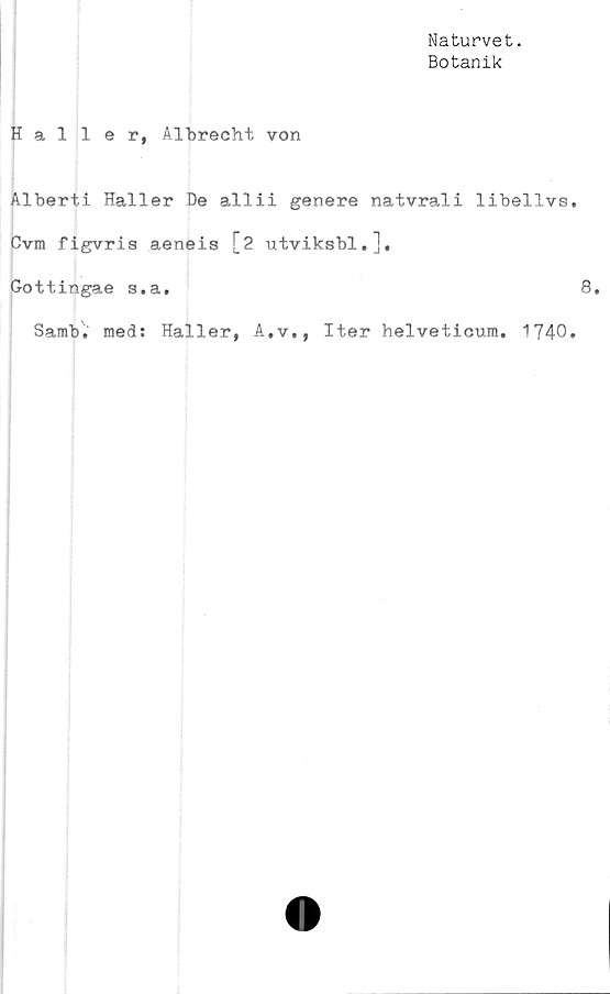  ﻿Naturvet.
Botanik
Haller, Albrecht von
Alberti Haller De allii genere natvrali libellvs
Cvm figvris aeneis [2 utviksbl.].
Gottingae s.a.
Samb. med: Haller, A.v., Iter helveticum. 1740