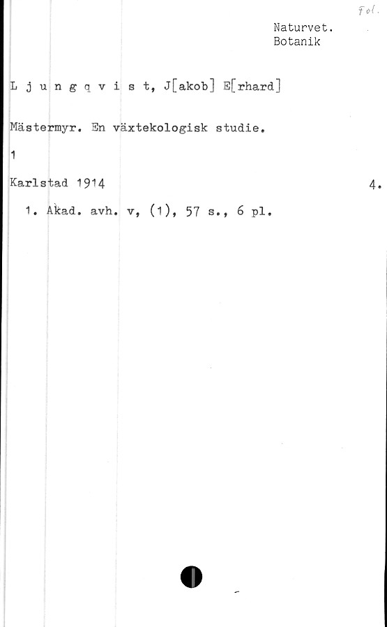  ﻿Naturvet.
Botanik
Ljungqvist, j[akob] E[rhard]
Mästermyr. Sn växtekologisk studie.
1
Karlstad 1914
1. Akad. avh. v, (i), 57 s., 6 pl.