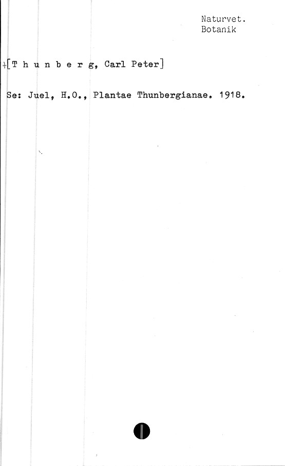  ﻿Naturvet.
Botanik
^[Thunberg, Carl Peter]
Se: Juel, H.O., Plantae Thunbergianae. 1918.
