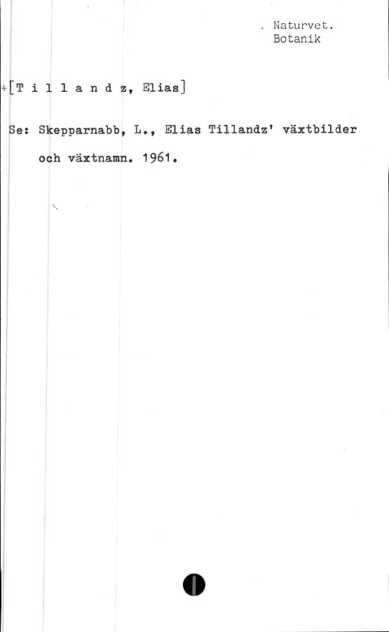  ﻿Naturvet.
Botanik
+[Tillandz, Elias]
Ses Skepparnabb, L., Elias Tillandz'
och växtnamn. 1961.
växtbilder