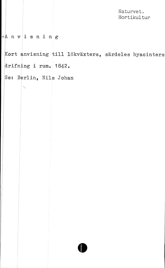  ﻿Naturvet.
Hortikultur
+Anvisning
Kort anvisning till lökväxters, särdeles hyacinters
drifning i rum. 1842.
Se: Berlin, Nils Johan