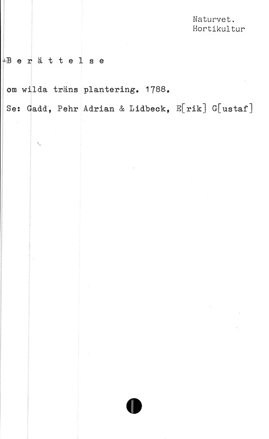  ﻿Naturvet.
Hortikultur
^-Berättelse
om wilda träns plantering. 1788,
Se: Gadd, Pehr Adrian & Lidbeck, E[rik] G[ustaf]