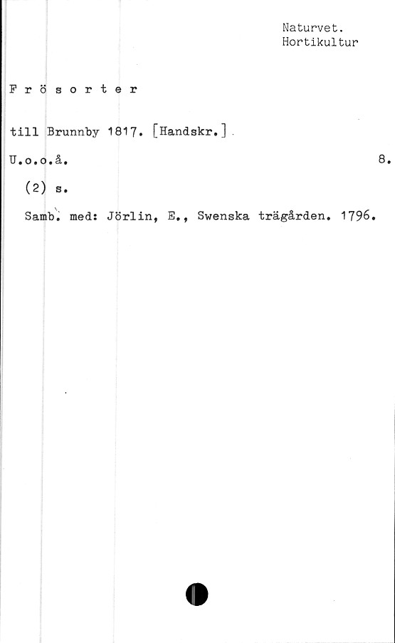  ﻿Naturvet.
Hortikultur
Frösorter
till Brunnby 1817. [Handskr.]
U.o.o.å,
(2) s.
Samb. med: Jörlin, B., Swenska trägården. 1796.
