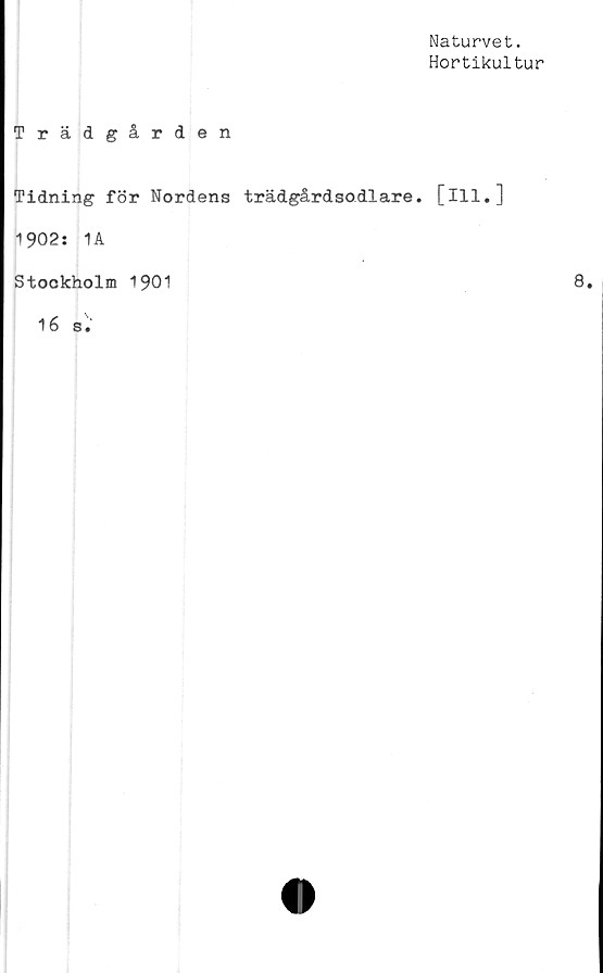  ﻿Naturvet.
Hortikultur
Trädgården
Tidning för Nordens trädgårdsodlare, [ill.]
1902: 1A
Stockholm 1901