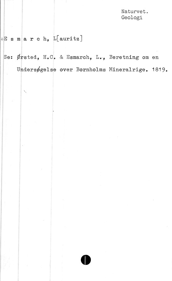  ﻿Naturvet.
Geologi
+-Esmaroh, L[auritz]
Se: 0rsted, H.C. & Esmarch, L.f Beretning om en
Unders^gelse over Bornholms Mineralrige. 1819.