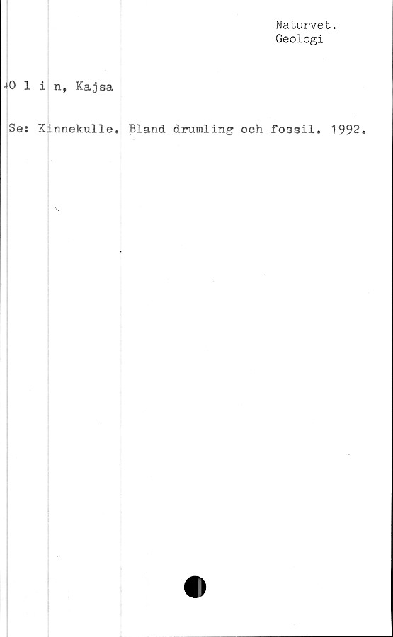  ﻿Naturvet.
Geologi
+0 1 i n, Kajsa
Se: Kinnekulle. Bland drumling och fossil. 1992
