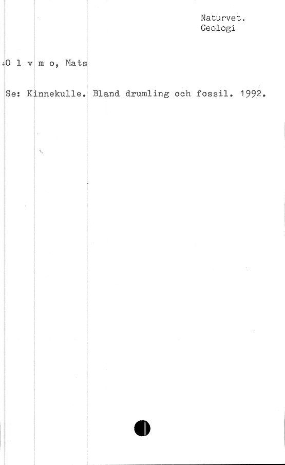  ﻿Naturvet.
Geologi
*•0 1 v m o, Mats
Se: Kinnekulle. Bland drumling och fossil. 1992.