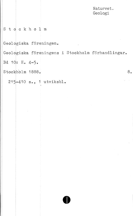  ﻿Naturvet.
Geologi
Stockholm
Geologiska föreningen.
Geologiska föreningens i Stockholm förhandlingar.
Bd 10: H. 4-5.
Stockholm 1888.
215-410 s., 1 utviksbl.
8.