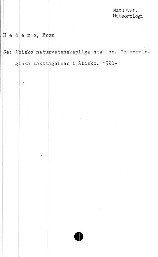  ﻿Naturvet.
Meteorologi
+Hedemo, Bror
Se: Abisko naturvetenskapliga station. Meteorolo-
giska iakttagelser i Abisko. 1920-