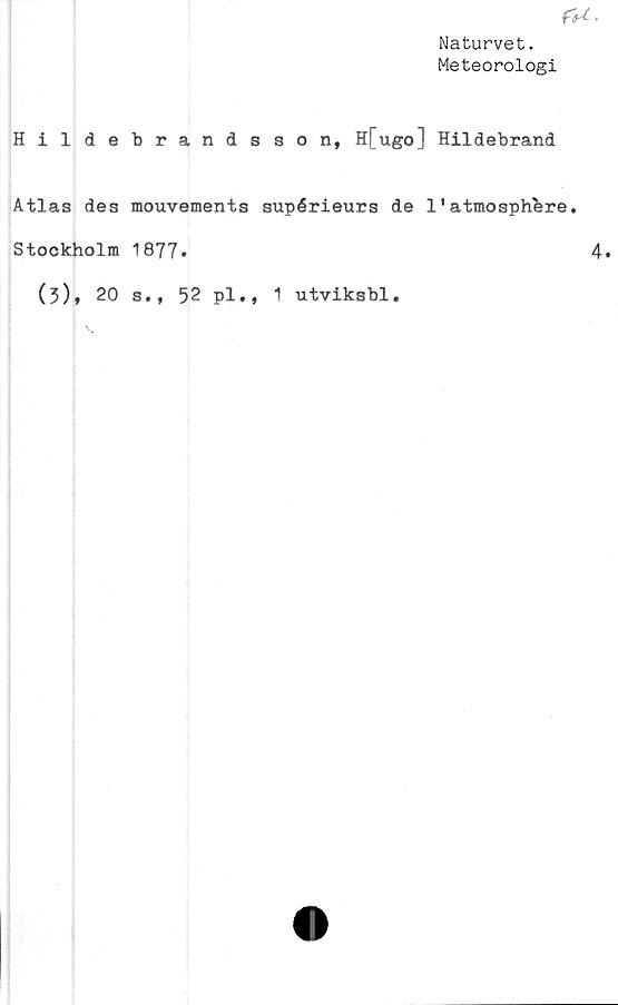  ﻿Naturvet.
Meteorologi
Hildebrandsson, H[ugo] Hildebrand
Atlas des mouvements supérieurs de 11atmosphbre.
Stockholm 1877»
(3), 20 s., 52 pl., 1 utviksbl