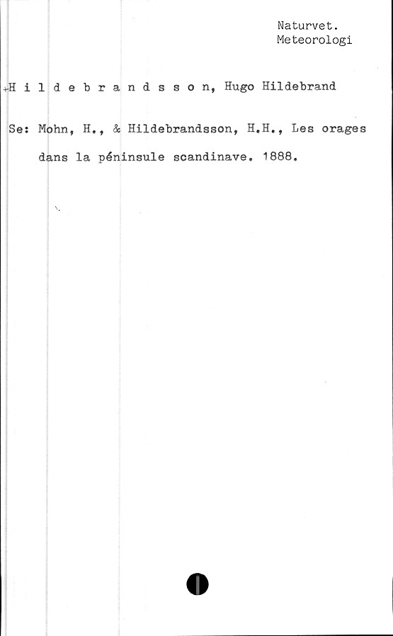  ﻿Naturvet.
Meteorologi
-t-Hildebrandsson, Hugo Hildebrand
Se:
Mohn, H., & Hildebrandsson,
dans la péninsule scandinave
H.H., Les orages
. 1888.