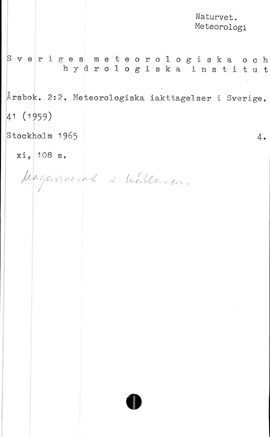  ﻿Naturvet.
Meteorologi
Sveriges meteorologiska och
hydrologiska institut
Årsbok. 2:2. Meteorologiska iakttagelser i Sverige.
41 (1959)
Stockholm 1965
xi, 108 s.
tAsC V aV	U L iCc% V	.
4.
