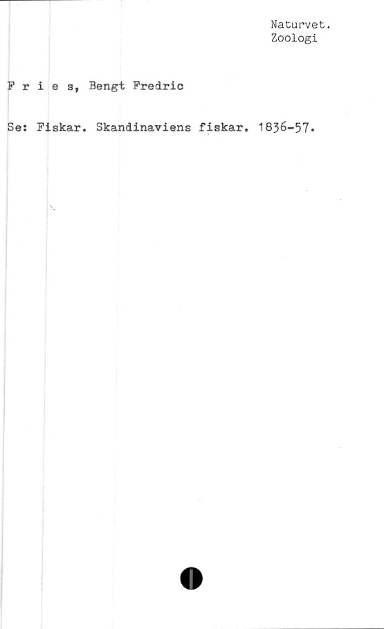  ﻿Naturvet.
Zoologi
Fries, Bengt Fredric
Se: Fiskar. Skandinaviens fiskar. 1836-57.