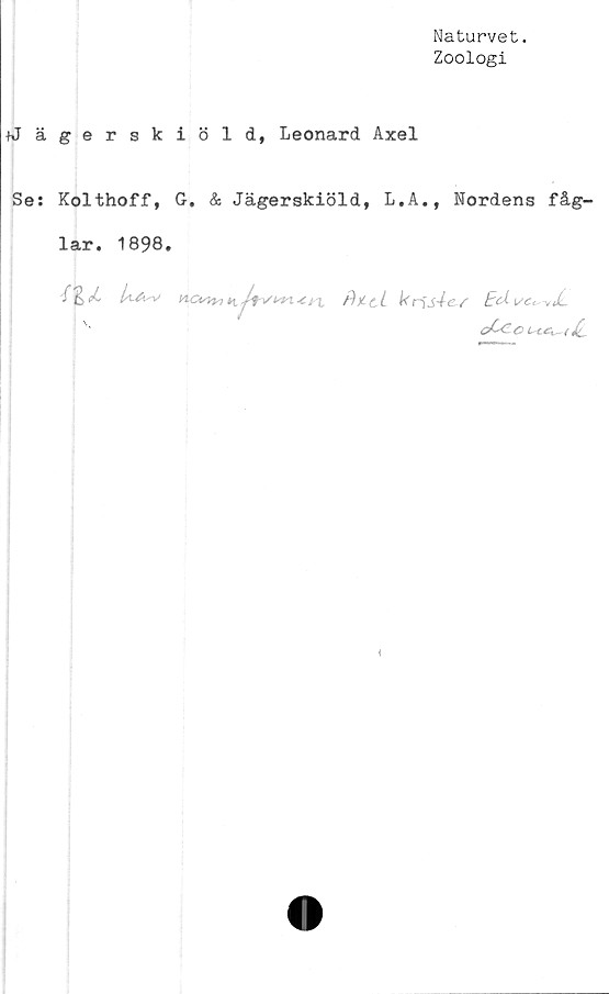  ﻿Naturvet.
Zoologi
hJägerskiöld, Leonard Axel
Se: Kolthoff, G. & Jägerskiöld, L.A., Nordens fåg-
lar. 1898.
4%cL	ctx	kris4e-s
oCccih.c^^_