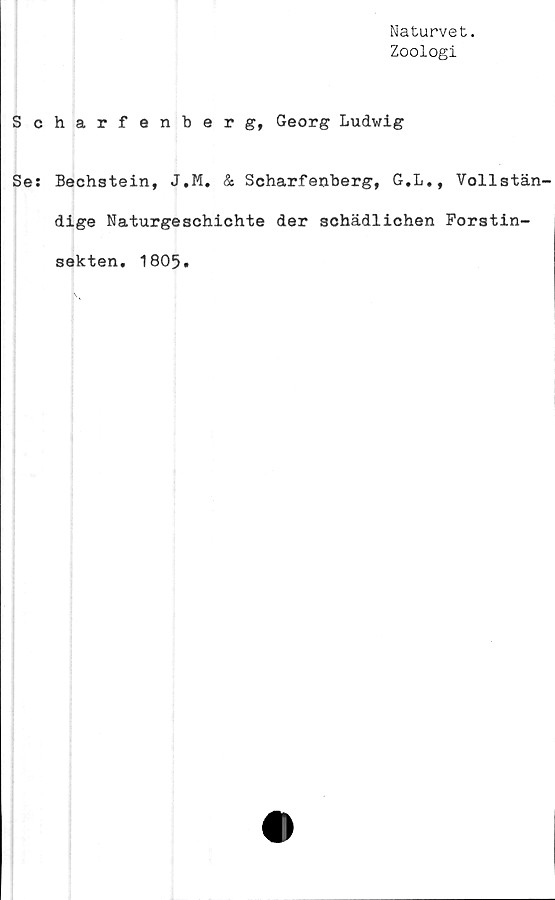  ﻿Naturvet.
Zoologi
S c
Se:
harfenberg, Georg Ludwig
Bechstein, J.M. & Scharfenberg, G.L., Vollstän-
dige Naturgeschichte der schädlichen Forstin-
sekten. 1805.
