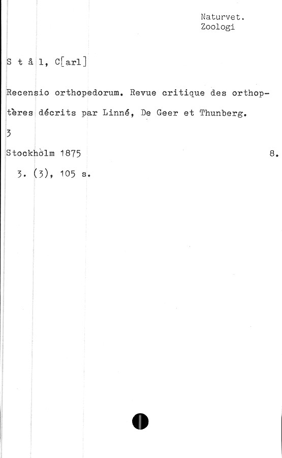  ﻿Naturvet.
Zoologi
Stål, C[arl]
Recensio orthopedorum. Revue critique des orthop
teres décrits par Linné, De Geer et Thunberg.
3
Stockholm 1875