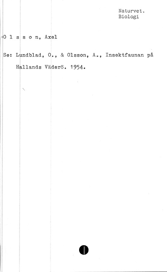  ﻿Naturvet.
Biologi
♦Olsson, Axel
Se: Lundblad, 0., & Olsson, A», Insektfaunan på
Hallands Väderö. 1954.