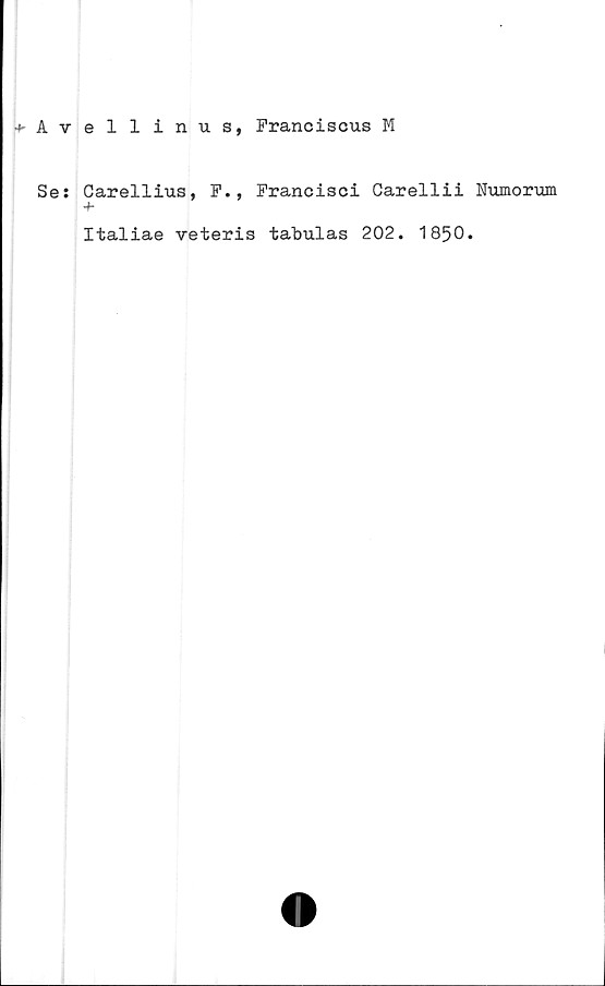  ﻿*Avellinus, Franciscus M
Ses Carellius, F., Francisci Carellii Numorum
4-
Italiae veteris tabulas 202. 1850.