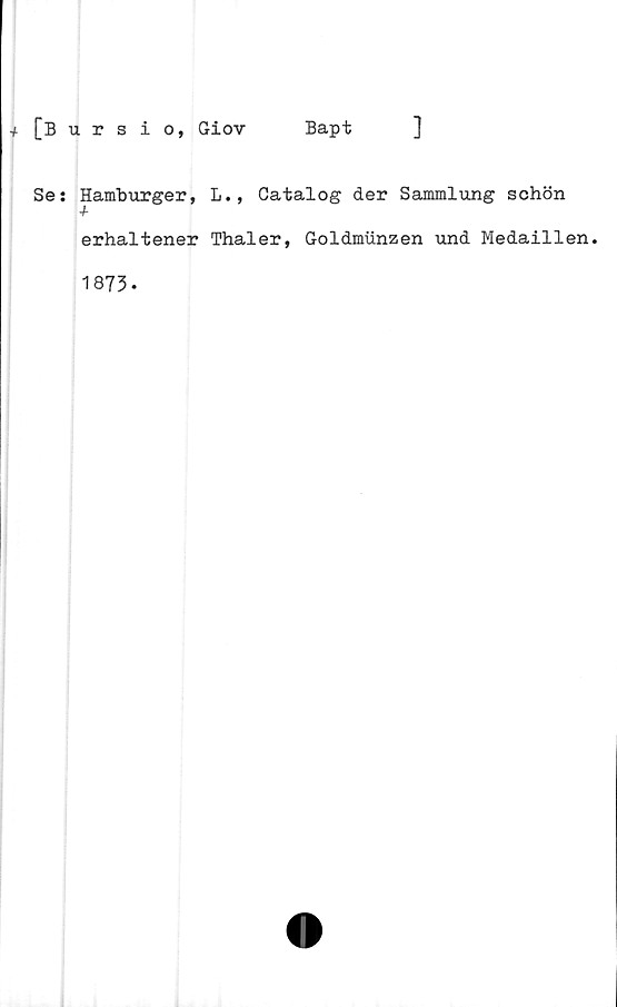  ﻿[Bursio, Giov Bapt ]
Se: Hamburger, L., Catalog der Sammlung schön
•f
erhaltener Thaler, Goldmunzen und Medaillen.