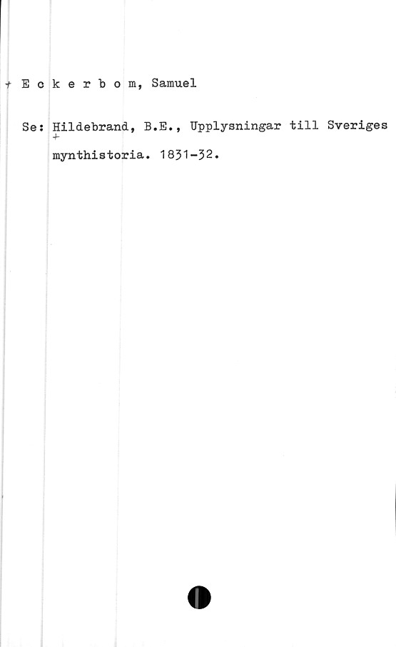  ﻿Eckerbom, Samuel
Ses Hildebrand, B.E., Upplysningar till Sveriges
-h
mynthistoria. 1851-32.