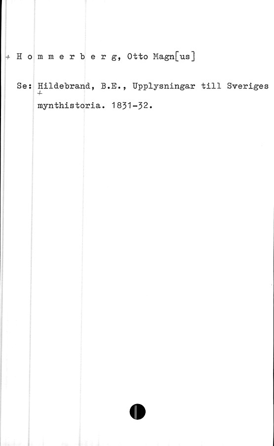  ﻿mmerberg, Otto Magn[us]
Hildebrand, B.E., Upplysningar till Sveriges
mynthistoria. 1831-32.