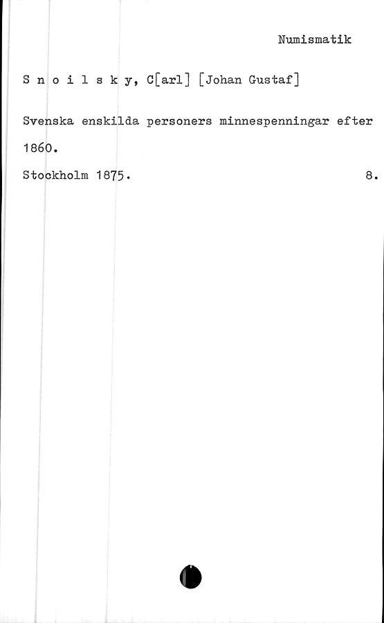  ﻿Numismatik
Snoilsky, C[arl] [Johan Gustaf]
Svenska enskilda personers minnespenningar efter
1860.
Stookholm 1875*
8