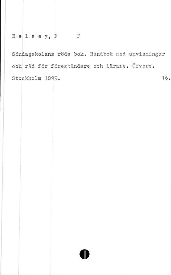 ﻿Söndagskolans röda bok. Handbok med anvisningar
och råd för föreståndare och lärare. Öfvers.
Stockholm 1899
16