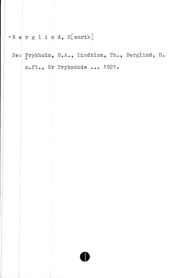  ﻿^Berglind, H[enrik]
Se: Frykholm, G.A., Lindblom, Th.,
m.fl., Ur Fryksände ... 1921.
Berglind, H.