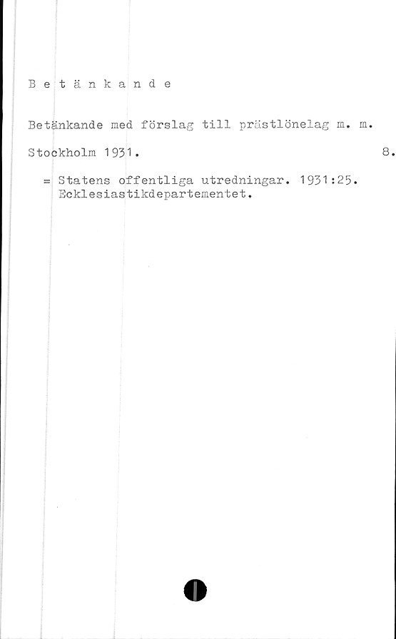  ﻿Betänkande
Betänkande med förslag till prästlönelag m. m.
Stockholm 1931.	8
= Statens offentliga utredningar.
Ecklesiastikdepartementet.
1931:25.