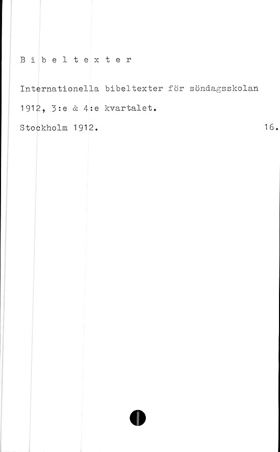  ﻿Bibeltexter
Internationella bibeltexter för söndagsskolan
1912, 3:e & 4:e kvartalet.
Stockholm 1912.	16