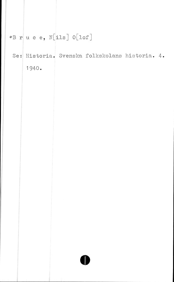  ﻿+Bruce, N[ils] O[lof]
Se: Historia. Svenska folkskolans historia. 4.
1940