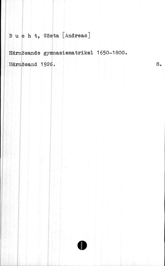  ﻿Bucht, Gösta [Andreas]
Härnösands gymnasiematrikel 1650-1800.
Härnösand 1926.