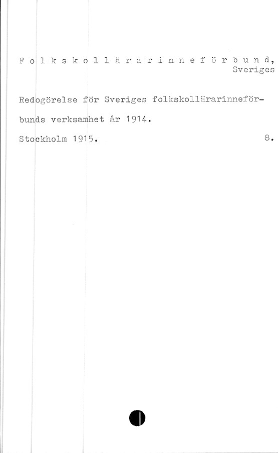  ﻿Folkskollärarinneförbund,
Sveriges
Redogörelse för Sveriges folkskollärarinneför-
bunds verksamhet år 1914.
Stockholm 1915
8
