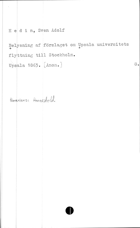  ﻿Hedin, Sven Adolf
Belysning af förslaget om Upsala universitets
flyttning till Stockholm#
Upsala 1863» LAnon# j
frö v t ni en V. Wnn