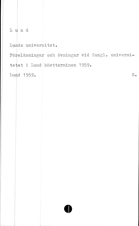  ﻿Lunds universitet
Föreläsningar och övningar vid Kungl. universi-
tetet i Lund höstterminen 1959.
Lund 1959
8