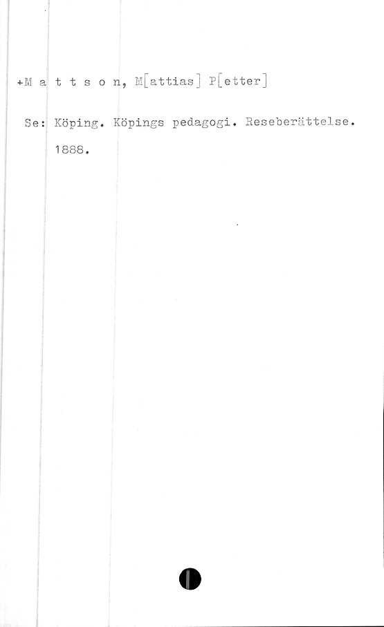  ﻿+M a
Se:
ttson, M[attias] P[etter]
Köping. Köpings pedagogi. Heseberättelse,
1888.