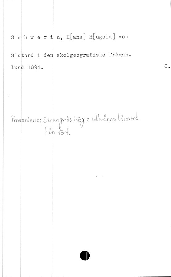  ﻿Schwerin, H[ans] H[ugold] von
Slutord i den skolgeografiska frågan.
Lund 1894.
VrovfensenC. ^ ir&lofovcrt
