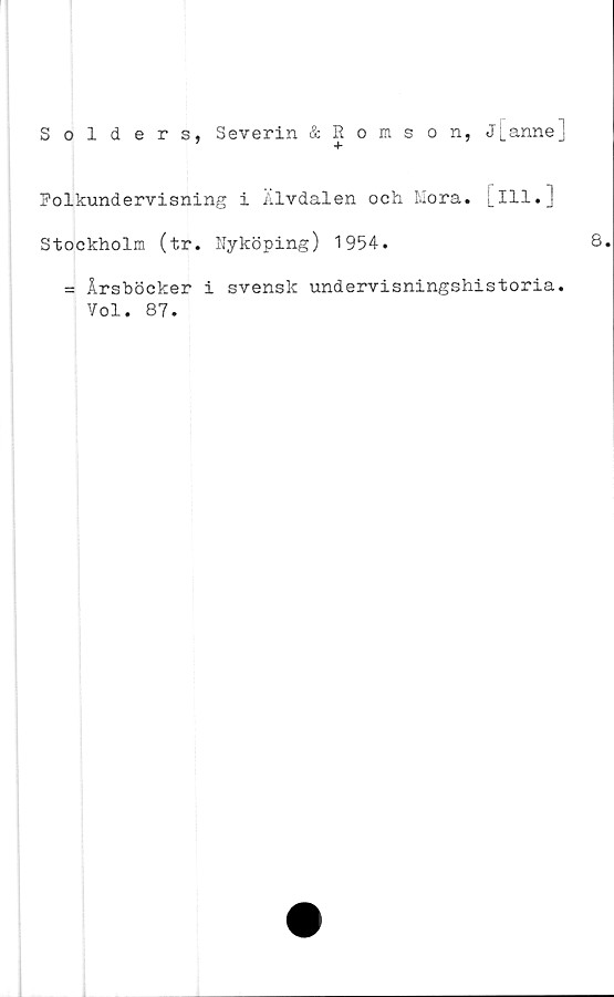  ﻿Solders, Severin & Romson, J[anne]
Folkundervisning i Älvdalen och Mora. [111.]
Stockholm (tr. Nyköping) 1954.
= Årsböcker i svensk undervisningshistoria.
Vol. 87.