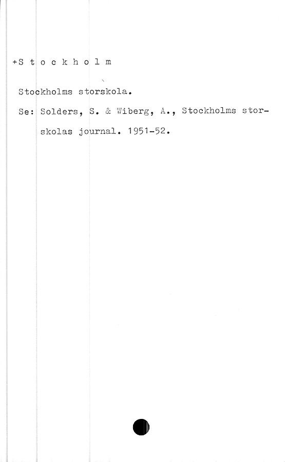  ﻿♦ Stockholm
Stockholms storskola.
Se: Solders, S. & Wiberg, A.,
skolas journal. 1951-52.
Stockholms stor-