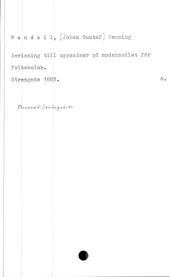  ﻿Wendell, [Johan Gustaf] Henning
Anvisning till uppsatser på modersmålet för
folkskolan.
S trengnäs 1883.
Plae-eba J.SthZnj n*S tt-.