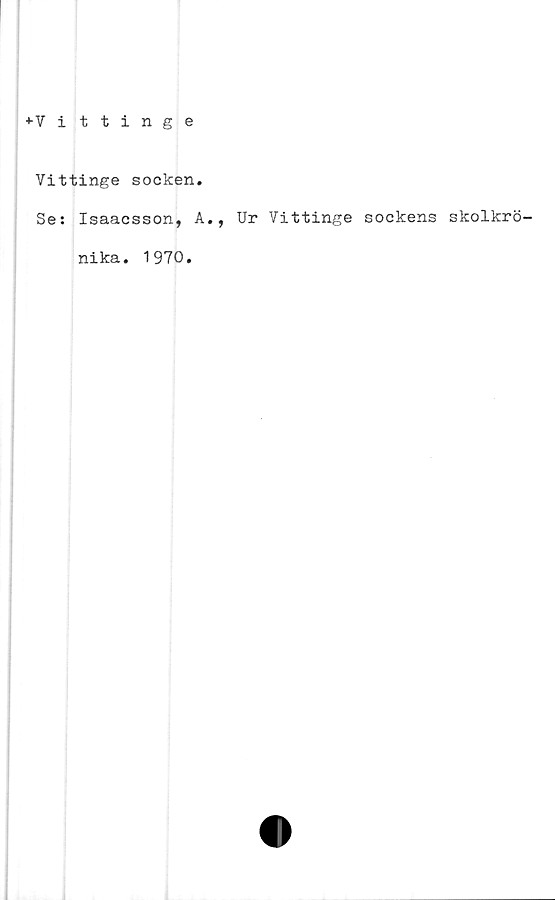  ﻿♦Vittinge
Vittinge socken.
Se: Isaacsson, A., Ur Vittinge sockens skolkrö—
nika. 1970.