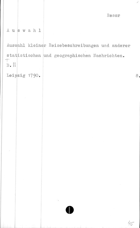  ﻿Resor
Auswahl
Auswahl kleiner Reisebeschreibungen und anderer
statistischen und geographischen Nachrichten.
D. II
Leipzig 1790*	8.
te